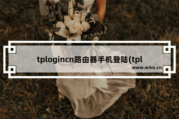 tplogincn路由器手机登陆(tplogincn路由器设置手机登录)