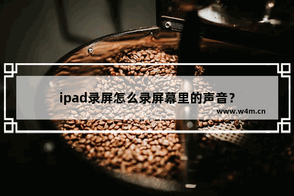 ipad录屏怎么录屏幕里的声音？