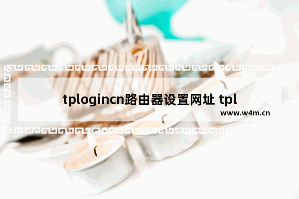 tplogincn路由器设置网址 tplogin.cn无线安全设置