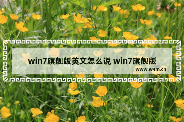 win7旗舰版英文怎么说 win7旗舰版英文是什么