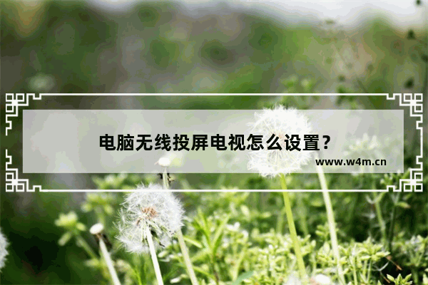 电脑无线投屏电视怎么设置？