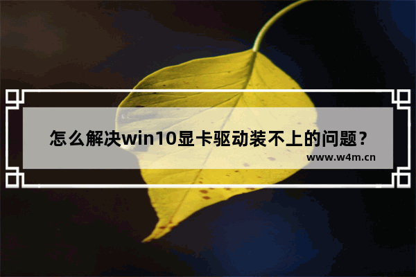 怎么解决win10显卡驱动装不上的问题？