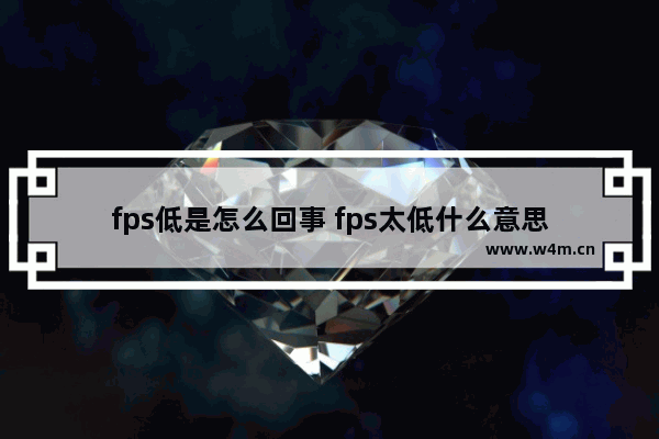 fps低是怎么回事 fps太低什么意思