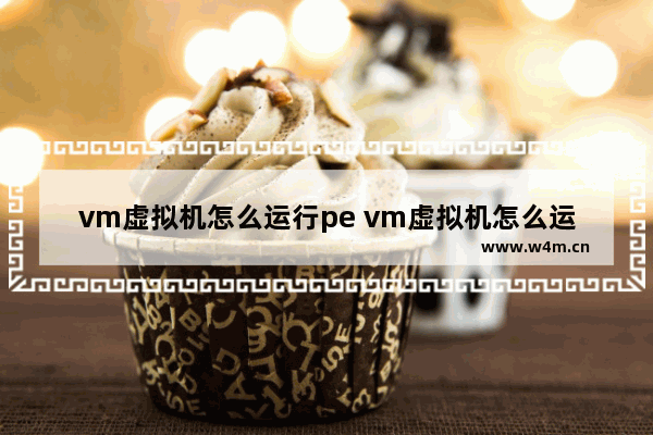 vm虚拟机怎么运行pe vm虚拟机怎么运行cf