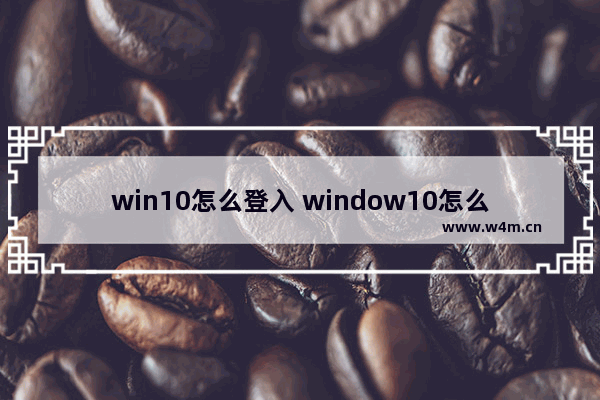 win10怎么登入 window10怎么登陆