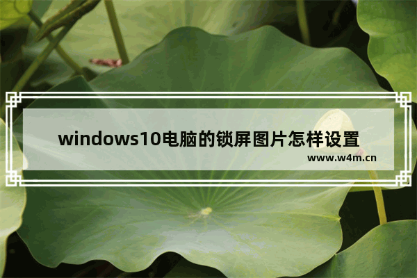 windows10电脑的锁屏图片怎样设置？