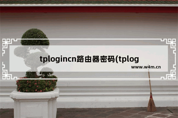 tplogincn路由器密码(tplogin忘记密码)