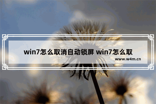 win7怎么取消自动锁屏 win7怎么取消电脑自动锁屏