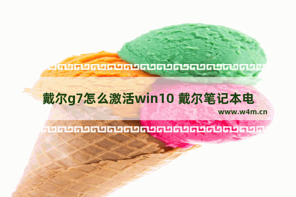 戴尔g7怎么激活win10 戴尔笔记本电脑如何激活windows