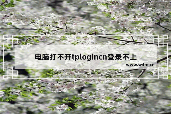 电脑打不开tplogincn登录不上