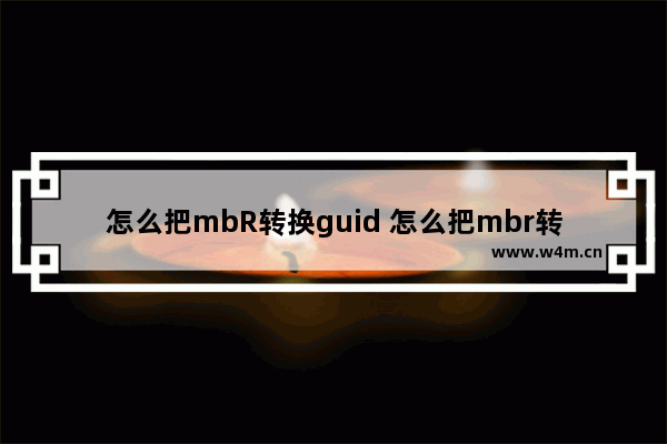 怎么把mbR转换guid 怎么把mbr转换gpt