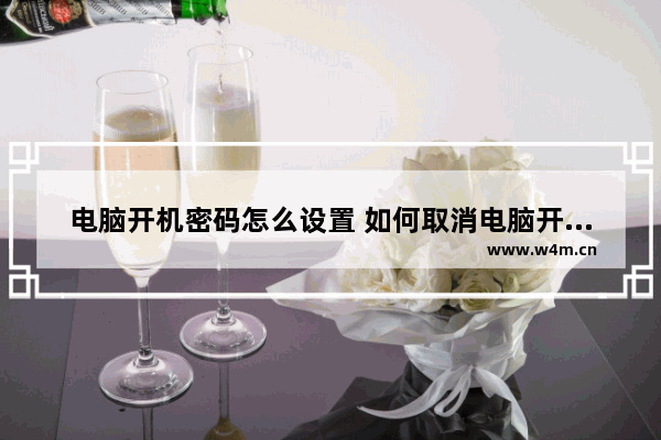 电脑开机密码怎么设置 如何取消电脑开机密码？