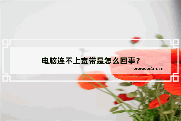 电脑连不上宽带是怎么回事？