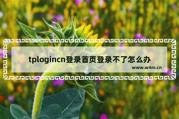 tplogincn登录首页登录不了怎么办（ tplogincn网站打不开）