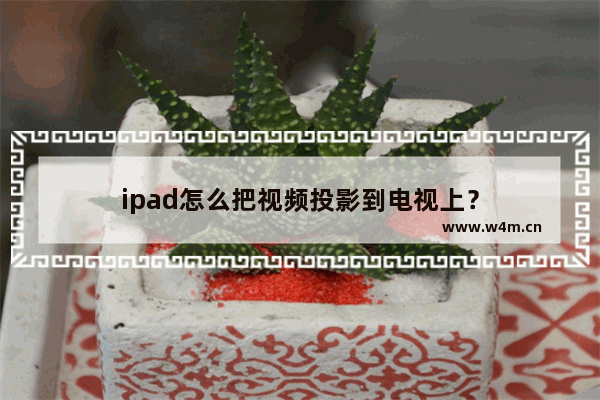 ipad怎么把视频投影到电视上？