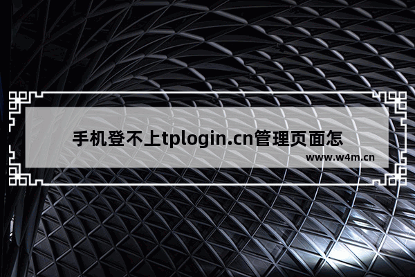 手机登不上tplogin.cn管理页面怎么办？