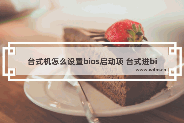 台式机怎么设置bios启动项 台式进bios设置