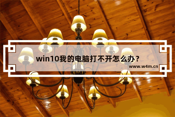 win10我的电脑打不开怎么办？