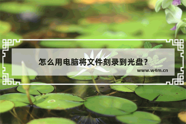 怎么用电脑将文件刻录到光盘？