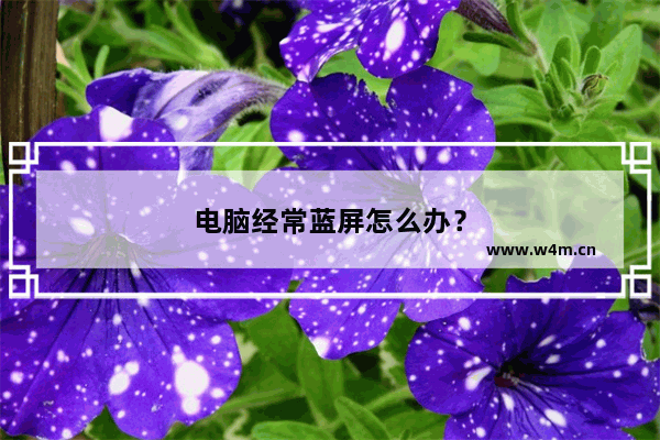 电脑经常蓝屏怎么办？