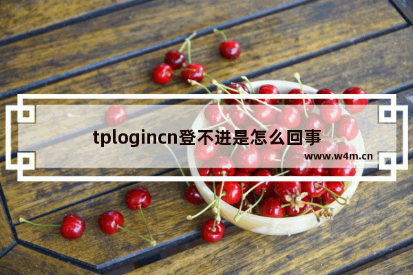 tplogincn登不进是怎么回事