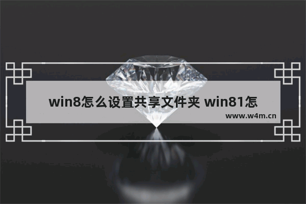 win8怎么设置共享文件夹 win81怎么共享文件夹