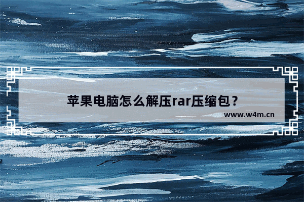 苹果电脑怎么解压rar压缩包？