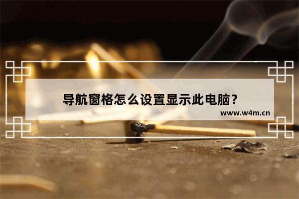 导航窗格怎么设置显示此电脑？