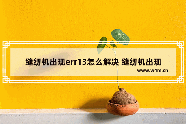 缝纫机出现err13怎么解决 缝纫机出现e09怎么解决