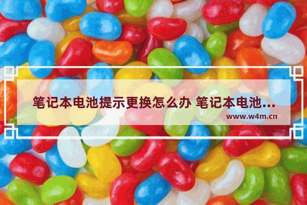笔记本电池提示更换怎么办 笔记本电池更换需要多少钱