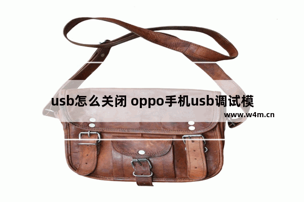 usb怎么关闭 oppo手机usb调试模式怎么关闭