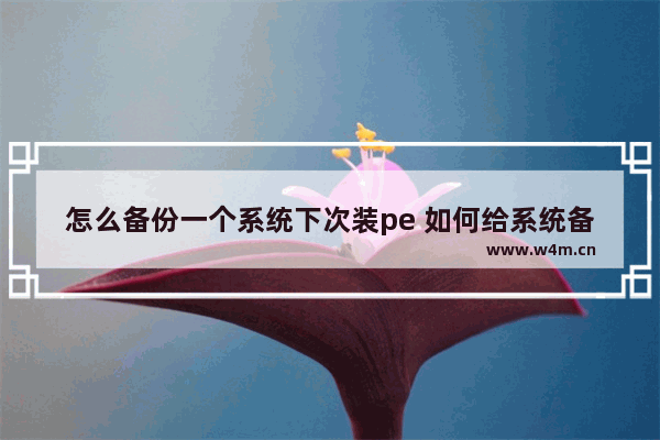 怎么备份一个系统下次装pe 如何给系统备份并还原到另一个硬盘