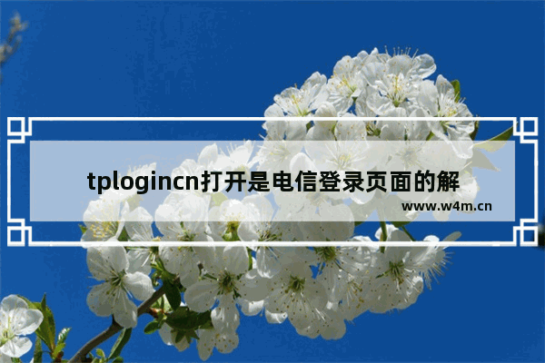 tplogincn打开是电信登录页面的解决办法【图文】