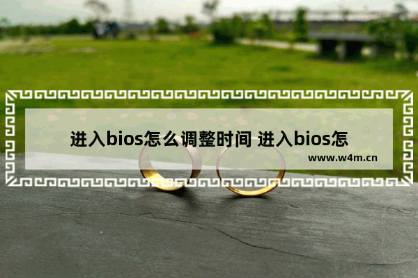 进入bios怎么调整时间 进入bios怎么设置时间