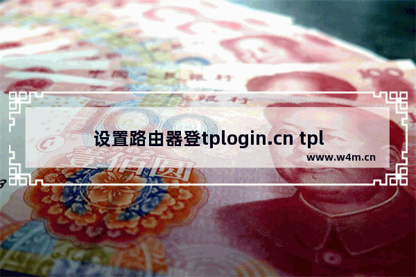 设置路由器登tplogin.cn tplogincn路由器设置网址