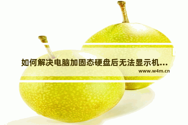 如何解决电脑加固态硬盘后无法显示机械硬盘？