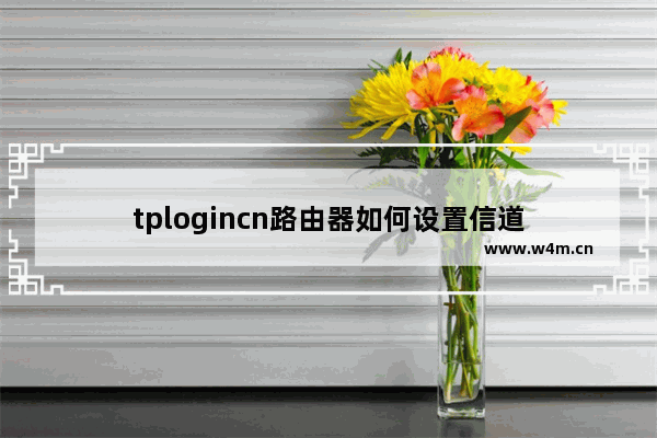 tplogincn路由器如何设置信道