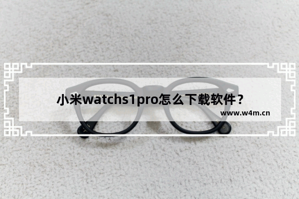 小米watchs1pro怎么下载软件？