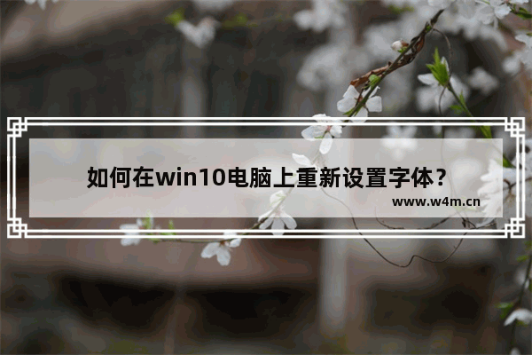 如何在win10电脑上重新设置字体？