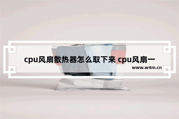 cpu风扇散热器怎么取下来 cpu风扇一般转速多少