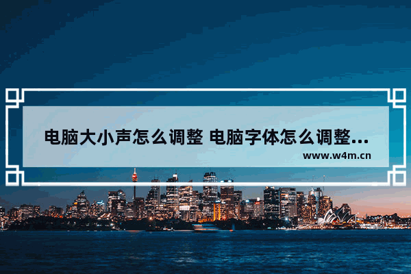 电脑大小声怎么调整 电脑字体怎么调整大小