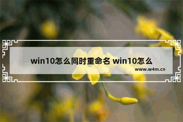 win10怎么同时重命名 win10怎么重命名用户