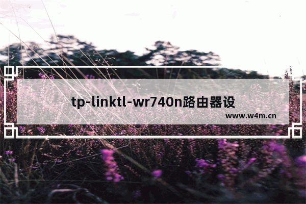 tp-linktl-wr740n路由器设置(tpwr740n无线路由器设置)