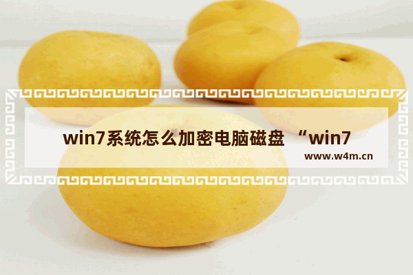 win7系统怎么加密电脑磁盘 “win7电脑磁盘加密教程”