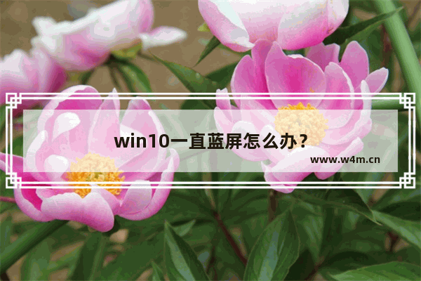 win10一直蓝屏怎么办？