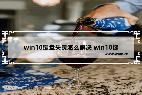 win10键盘失灵怎么解决 win10键盘不好使了