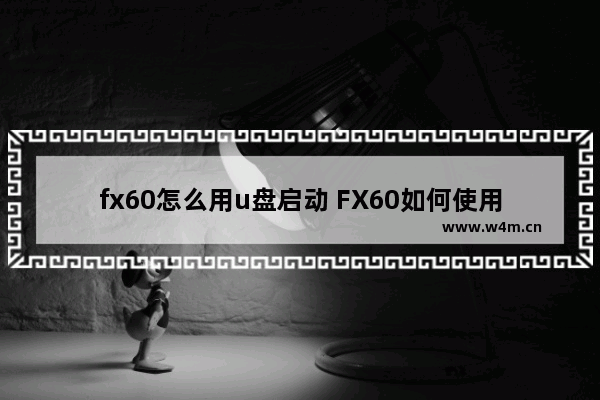 fx60怎么用u盘启动 FX60如何使用U盘进行启动