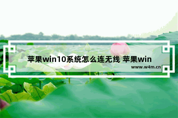 苹果win10系统怎么连无线 苹果win10系统怎么连接wifi