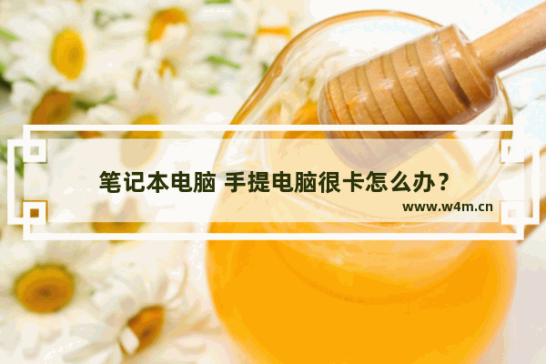 笔记本电脑 手提电脑很卡怎么办？