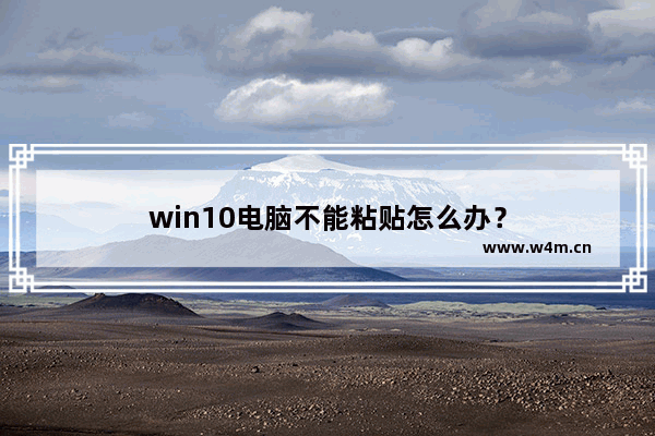 win10电脑不能粘贴怎么办？